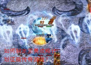 如何制定完美攻略计划征服传奇游戏? 如何制定完美攻略计划征服传奇游戏?