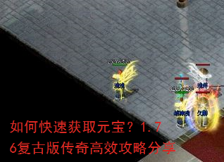 如何快速获取元宝?1.76复古版传奇高效攻略分享 如何快速获取元宝?1.76复古版传奇高效攻略分享