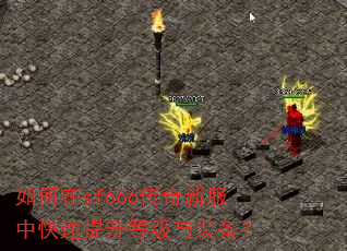 如何在sf666传奇新服中快速提升等级与装备? 如何在sf666传奇新服中快速提升等级与装备?