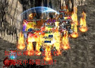 如何以神舞之姿在传奇游戏中称霸江湖? 如何以神舞之姿在传奇游戏中称霸江湖?