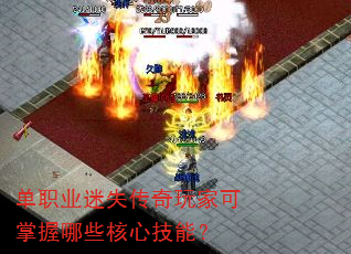 单职业迷失传奇玩家可掌握哪些核心技能? 单职业迷失传奇玩家可掌握哪些核心技能?
