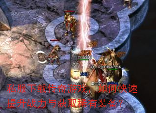 私服下载传奇游戏,如何快速提升战力与获取稀有装备? 私服下载传奇游戏,如何快速提升战力与获取稀有装备?