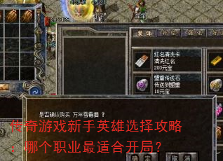 传奇游戏新手英雄选择攻略:哪个职业最适合开局? 传奇游戏新手英雄选择攻略:哪个职业最适合开局?