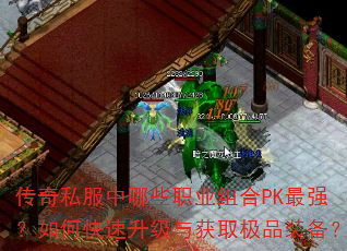 传奇私服中哪些职业组合PK最强?如何快速升级与获取极品装备? 传奇私服中哪些职业组合PK最强?如何快速升级与获取极品装备?