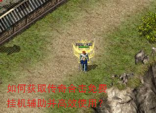 如何获取传奇合击免费挂机辅助并高效使用? 如何获取传奇合击免费挂机辅助并高效使用?