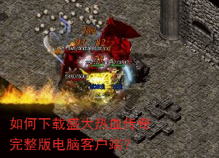 如何下载盛大热血传奇完整版电脑客户端? 如何下载盛大热血传奇完整版电脑客户端?