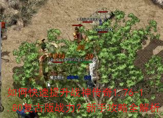 如何快速提升战神传奇1.76-1.80复古版战力?新手攻略全解析 如何快速提升战神传奇1.76-1.80复古版战力?新手攻略全解析