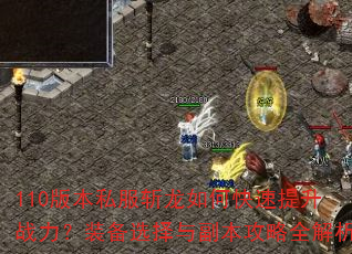 110版本私服斩龙如何快速提升战力?装备选择与副本攻略全解析 110版本私服斩龙如何快速提升战力?装备选择与副本攻略全解析