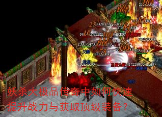 妖杀大极品传奇中如何快速提升战力与获取顶级装备? 妖杀大极品传奇中如何快速提升战力与获取顶级装备?