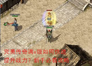 完美传奇满v版如何快速提升战力?新手必看攻略 完美传奇满v版如何快速提升战力?新手必看攻略