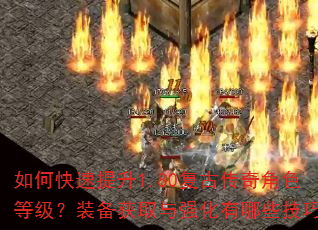 如何快速提升1.80复古传奇角色等级?装备获取与强化有哪些技巧? 如何快速提升1.80复古传奇角色等级?装备获取与强化有哪些技巧?