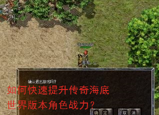 如何快速提升传奇海底世界版本角色战力? 如何快速提升传奇海底世界版本角色战力?