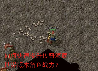 如何快速提升传奇海底世界版本角色战力? 如何快速提升传奇海底世界版本角色战力?